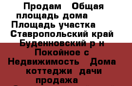 Продам › Общая площадь дома ­ 63 › Площадь участка ­ 5 - Ставропольский край, Буденновский р-н, Покойное с. Недвижимость » Дома, коттеджи, дачи продажа   . Ставропольский край